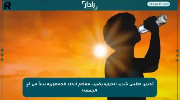 تحذير: طقس شديد الحرارة يضرب معظم أنحاء الجمهورية بدءاً من غدٍ الجمعة!